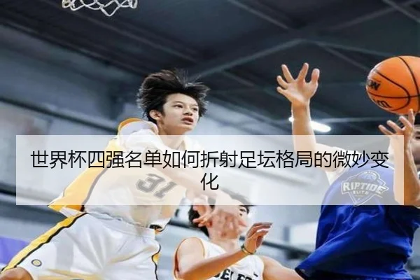 世界杯四强名单如何折射足坛格局的微妙变化
